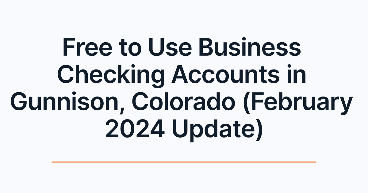 Free to Use Business Checking Accounts in Gunnison, Colorado (February 2024 Update)